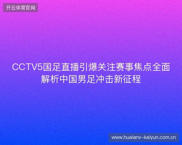 CCTV5国足直播引爆关注赛事焦点全面解析中国男足冲击新征程