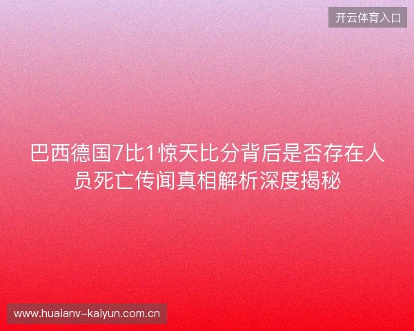 巴西德国7比1惊天比分背后是否存在人员死亡传闻真相解析深度揭秘