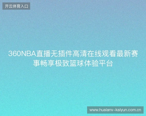 360NBA直播无插件高清在线观看最新赛事畅享极致篮球体验平台