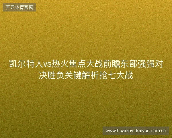 凯尔特人vs热火焦点大战前瞻东部强强对决胜负关键解析抢七大战