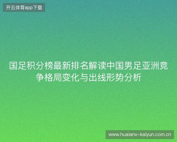 国足积分榜最新排名解读中国男足亚洲竞争格局变化与出线形势分析