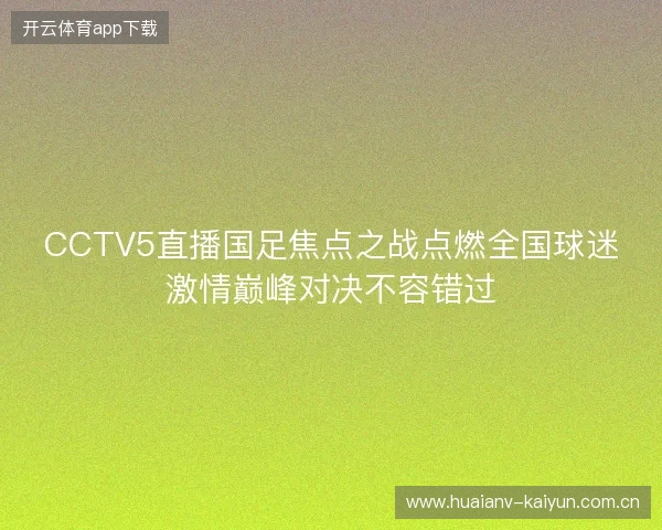 CCTV5直播国足焦点之战点燃全国球迷激情巅峰对决不容错过 CCTV5直播国足焦点之战点燃全国球迷激情巅峰对决不容错过