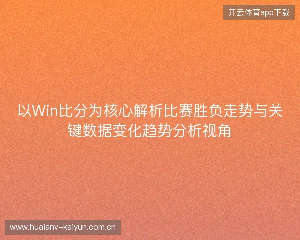 以Win比分为核心解析比赛胜负走势与关键数据变化趋势分析视角 以Win比分为核心解析比赛胜负走势与关键数据变化趋势分析视角
