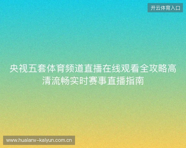 央视五套体育频道直播在线观看全攻略高清流畅实时赛事直播指南 央视五套体育频道直播在线观看全攻略高清流畅实时赛事直播指南