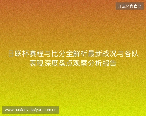 日联杯赛程与比分全解析最新战况与各队表现深度盘点观察分析报告