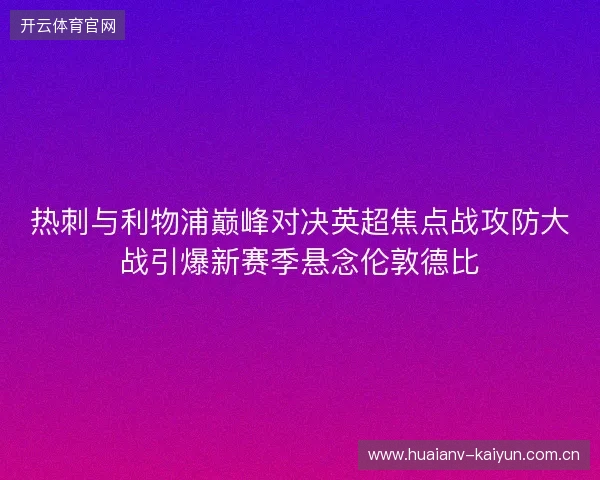 热刺与利物浦巅峰对决英超焦点战攻防大战引爆新赛季悬念伦敦德比