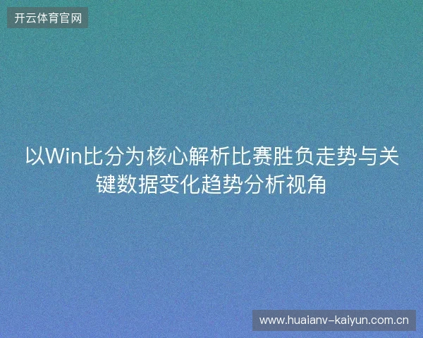 以Win比分为核心解析比赛胜负走势与关键数据变化趋势分析视角