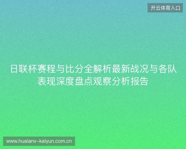 日联杯赛程与比分全解析最新战况与各队表现深度盘点观察分析报告 日联杯赛程与比分全解析最新战况与各队表现深度盘点观察分析报告