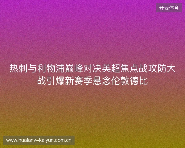 热刺与利物浦巅峰对决英超焦点战攻防大战引爆新赛季悬念伦敦德比 热刺与利物浦巅峰对决英超焦点战攻防大战引爆新赛季悬念伦敦德比