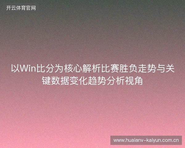 以Win比分为核心解析比赛胜负走势与关键数据变化趋势分析视角