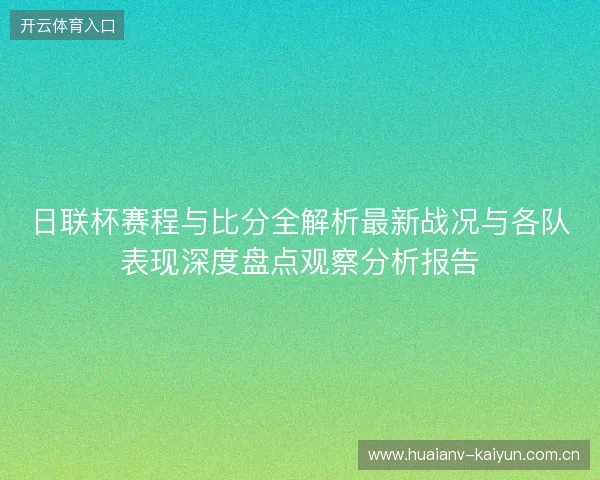 日联杯赛程与比分全解析最新战况与各队表现深度盘点观察分析报告 日联杯赛程与比分全解析最新战况与各队表现深度盘点观察分析报告