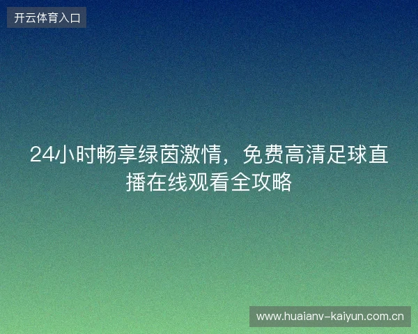 24小时畅享绿茵激情,免费高清足球直播在线观看全攻略 24小时畅享绿茵激情,免费高清足球直播在线观看全攻略