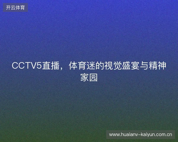 CCTV5直播，体育迷的视觉盛宴与精神家园