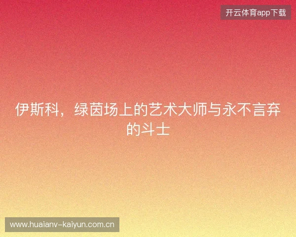 伊斯科,绿茵场上的艺术大师与永不言弃的斗士 伊斯科,绿茵场上的艺术大师与永不言弃的斗士