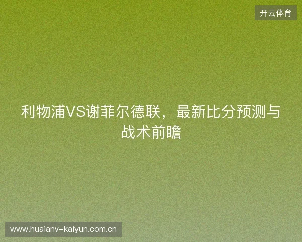 利物浦VS谢菲尔德联，最新比分预测与战术前瞻