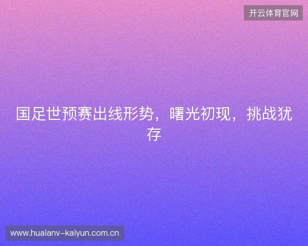 国足世预赛出线形势，曙光初现，挑战犹存