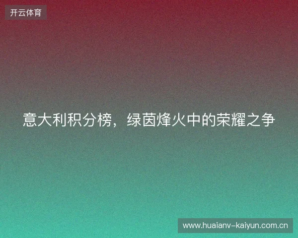 意大利积分榜，绿茵烽火中的荣耀之争